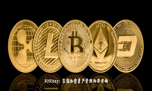 BitKeep: 引领加密资产管理的新方向