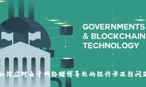 如何应对由于网络赌博导致的银行卡冻结问题