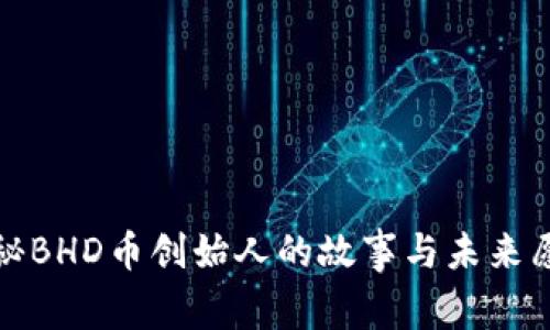 揭秘BHD币创始人的故事与未来愿景