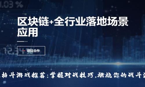 竞技格斗游戏推荐：掌握对战技巧，燃烧你的战斗激情！