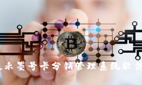 提升商家效率，禾墨号卡分销管理系统软件助力业务飞跃