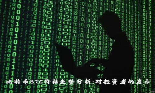 比特币BTC价格走势分析：对投资者的启示