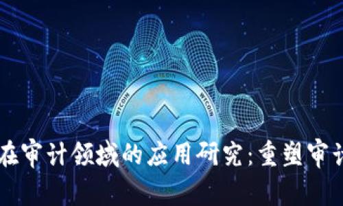 区块链技术在审计领域的应用研究：重塑审计流程的未来
