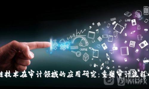 区块链技术在审计领域的应用研究：重塑审计流程的未来