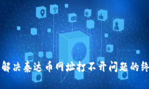 ### 解决泰达币网址打不开问题的终极指南