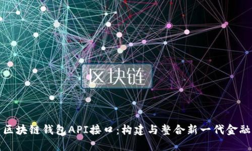: 全面解析区块链钱包API接口：构建与整合新一代金融服务的利器