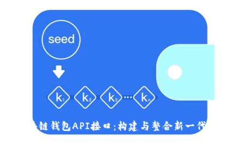 : 全面解析区块链钱包API接口：构建与整合新一代金融服务的利器