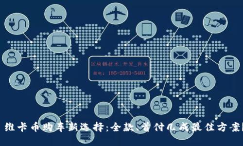  维卡币购车新选择：全款、首付几成最佳方案？