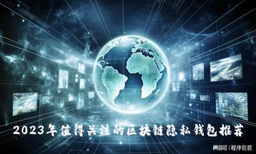 2023年值得关注的区块链隐私钱包推荐