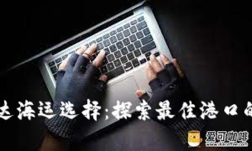 乌干达海运选择：探索最佳港口的指南