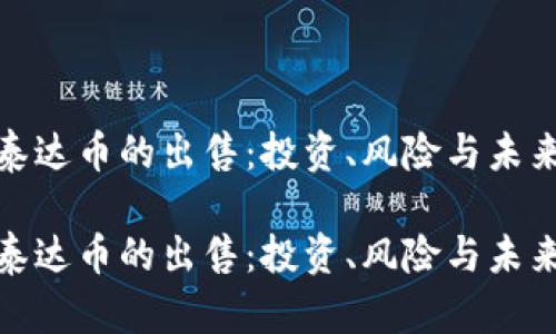 探索泰达币的出售：投资、风险与未来发展

探索泰达币的出售：投资、风险与未来发展