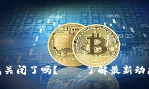 : 虚拟币钱包关闭了吗?——了解最新动态和应对策略