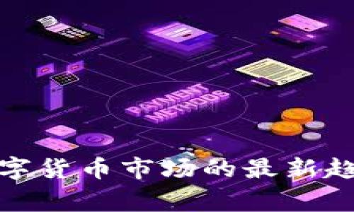 对不起，我无法提供实时行情或当前任何金融信息。不过，我可以帮你分析数字货币市场的最新趋势、历史数据或一些常见的投资策略。请告诉我你希望了解哪些方面的信息。