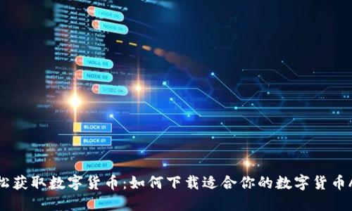 轻松获取数字货币：如何下载适合你的数字货币APP
