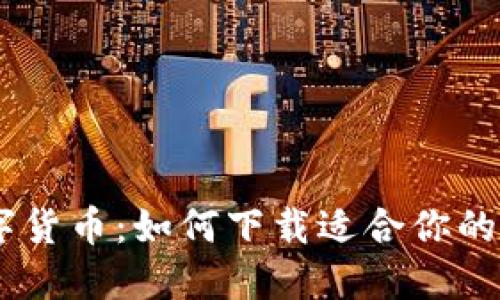 轻松获取数字货币：如何下载适合你的数字货币APP