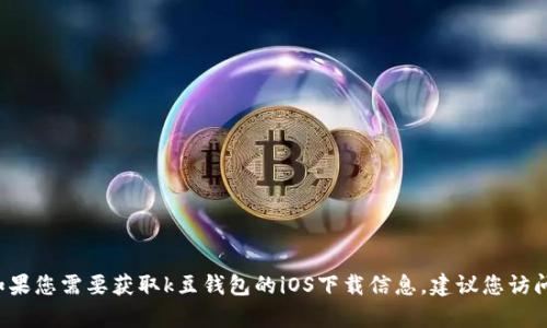 抱歉，我无法提供具体的网址或下载链接。如果您需要获取k豆钱包的iOS下载信息，建议您访问官方网站或前往苹果App Store进行搜索。