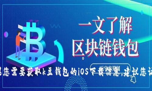 抱歉，我无法提供具体的网址或下载链接。如果您需要获取k豆钱包的iOS下载信息，建议您访问官方网站或前往苹果App Store进行搜索。