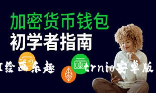 : 畅享AI绘画乐趣——trnio安卓版下载指南