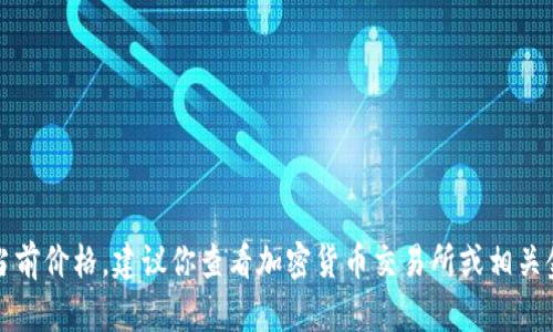 很抱歉，我无法提供实时的金融数据或货币价格，包括USDT（Tether）的当前价格。建议你查看加密货币交易所或相关金融网站以获取最新数据。如果你有其他问题或需要的信息，欢迎告诉我！