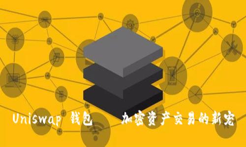 Uniswap 钱包——加密资产交易的新宠