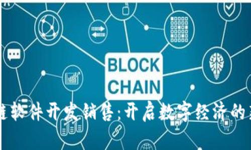 区块链软件开发销售：开启数字经济的新纪元