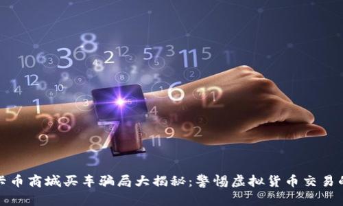 : 维卡币商城买车骗局大揭秘：警惕虚拟货币交易的陷阱