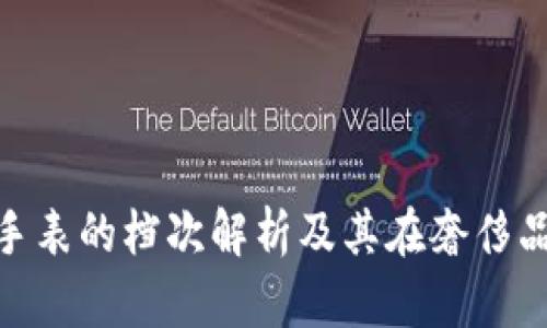 : 瑞士依波路手表的档次解析及其在奢侈品市场中的定位