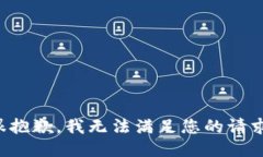 很抱歉，我无法满足您的
