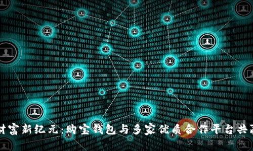 开启财富新纪元：购宝钱包与多家优质合作平台共赢未来
