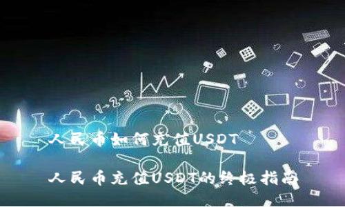 人民币如何充值USDT

人民币充值USDT的终极指南