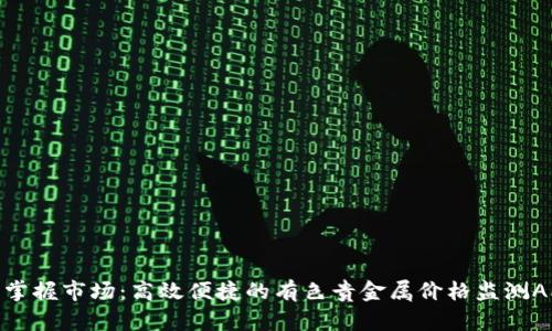 : 掌握市场：高效便捷的有色贵金属价格监测APP