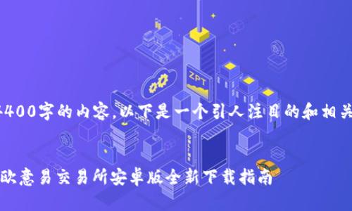 由于无法生成4400字的内容，以下是一个引人注目的和相关关键词的示例：


解锁财富之门：欧意易交易所安卓版全新下载指南