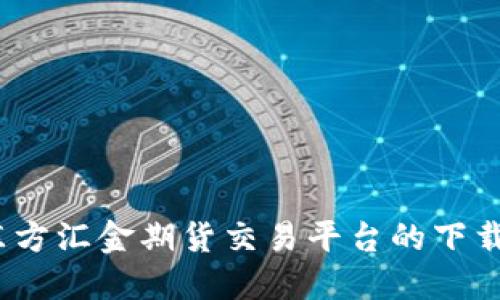 全面解读：东方汇金期货交易平台的下载与使用指南