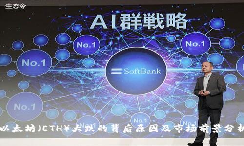 以太坊（ETH）大跌的背后原因及市场前景分析