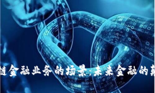 区块链金融业务的场景：未来金融的颠覆者