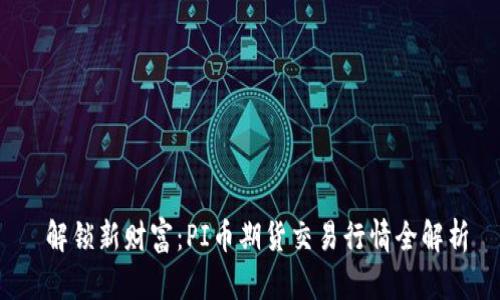  解锁新财富：PI币期货交易行情全解析