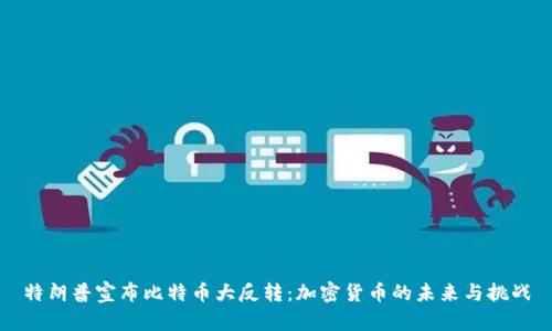特朗普宣布比特币大反转：加密货币的未来与挑战