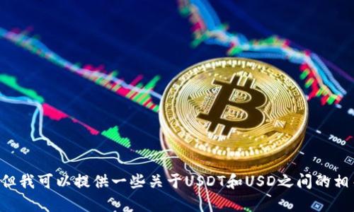 抱歉，我无法提供关于“usdtusd最新消息”的最新信息。但我可以提供一些关于USDT和USD之间的相关内容和市场动态的背景信息。请问你想了解哪个方面？