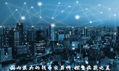 
国内最大的钱币交易网：探索收藏之美