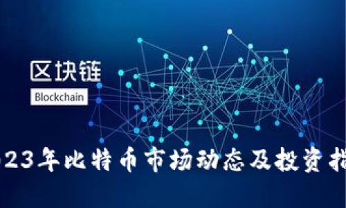 2023年比特币市场动态及投资指南