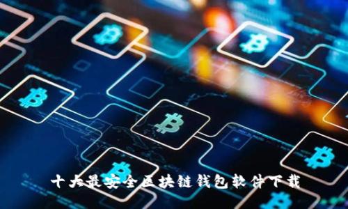 十大最安全区块链钱包软件下载