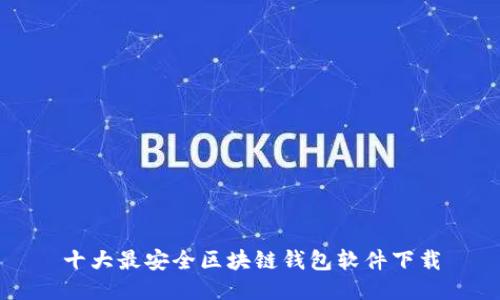 十大最安全区块链钱包软件下载