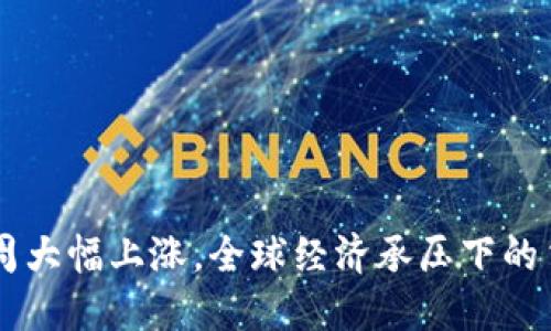 美元本周大幅上涨，全球经济承压下的货币魅力