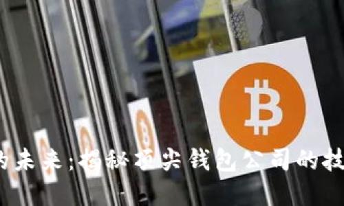  区块链钱包的未来：揭秘顶尖钱包公司的技术和市场趋势