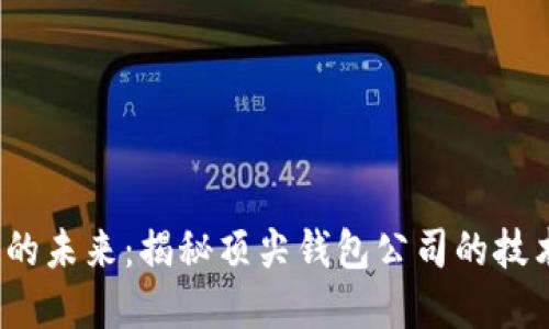  区块链钱包的未来：揭秘顶尖钱包公司的技术和市场趋势