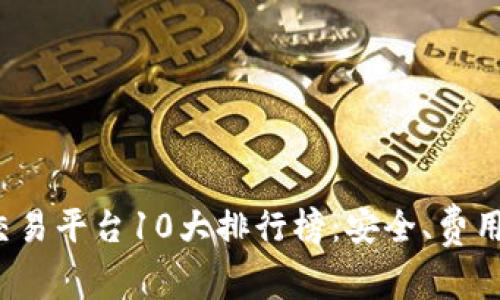 2023年数字货币交易平台10大排行榜：安全、费用与用户体验全解析