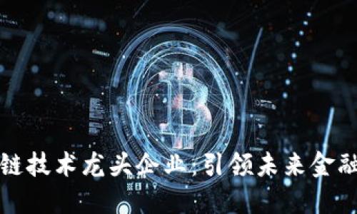 中国区块链技术龙头企业：引领未来金融科技革命
