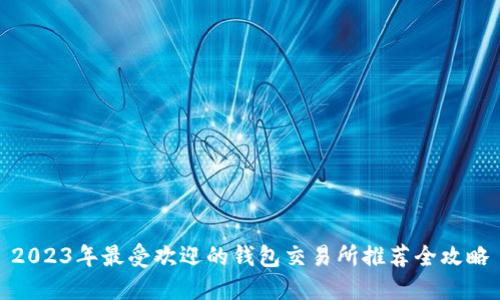 2023年最受欢迎的钱包交易所推荐全攻略