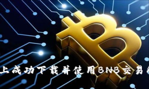 如何在iOS设备上成功下载并使用BNB交易所APP：完整指南