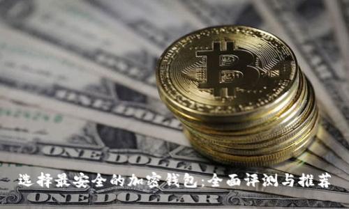 选择最安全的加密钱包：全面评测与推荐